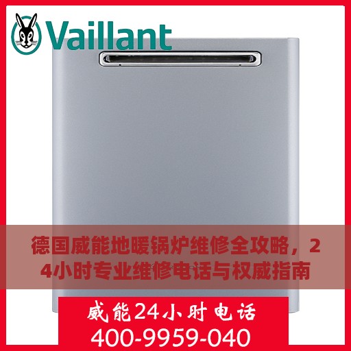 德国威能地暖锅炉维修全攻略，24小时专业维修电话与权威指南