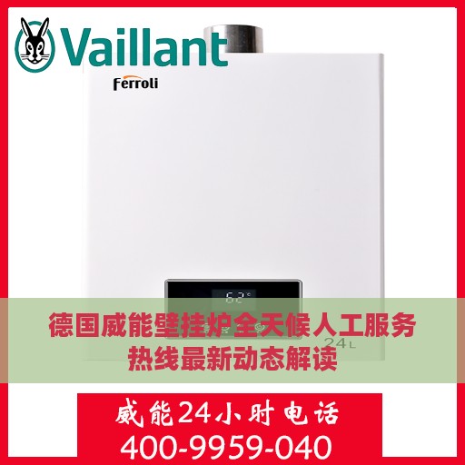 德国威能壁挂炉全天候人工服务热线最新动态解读