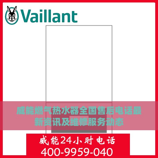 威能燃气热水器全国售后电话最新资讯及维修服务动态