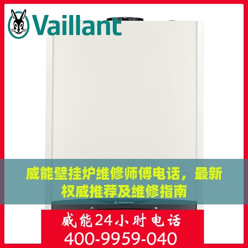 威能壁挂炉维修师傅电话，最新权威推荐及维修指南