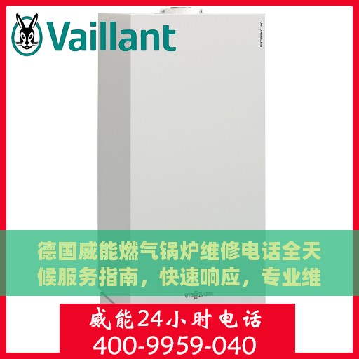 德国威能燃气锅炉维修电话全天候服务指南，快速响应，专业维修攻略