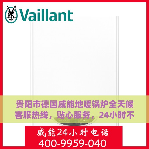 贵阳市德国威能地暖锅炉全天候客服热线，贴心服务，24小时不打烊