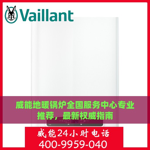 威能地暖锅炉全国服务中心专业推荐，最新权威指南