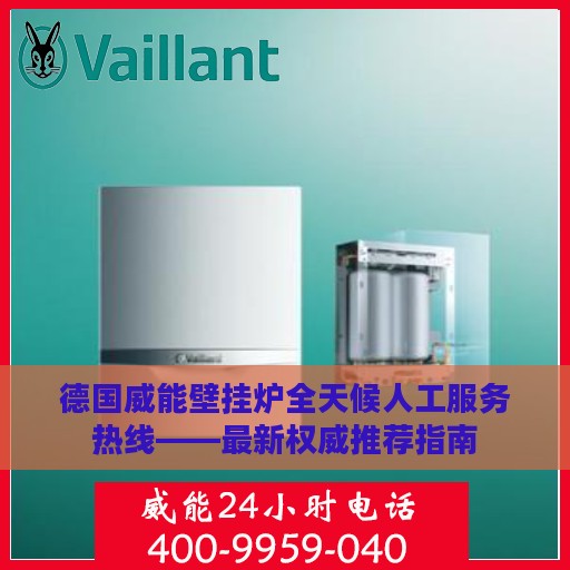 德国威能壁挂炉全天候人工服务热线——最新权威推荐指南