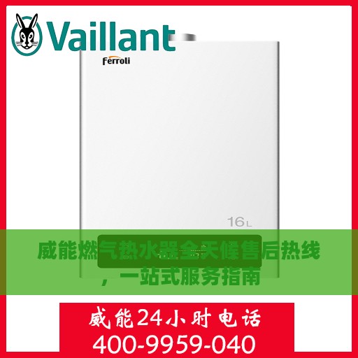 威能燃气热水器全天候售后热线，一站式服务指南