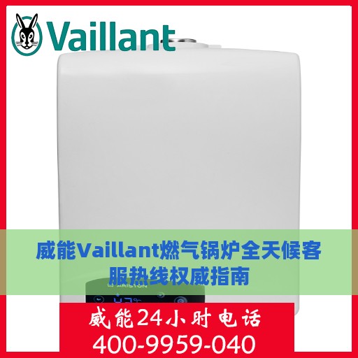 威能Vaillant燃气锅炉全天候客服热线权威指南