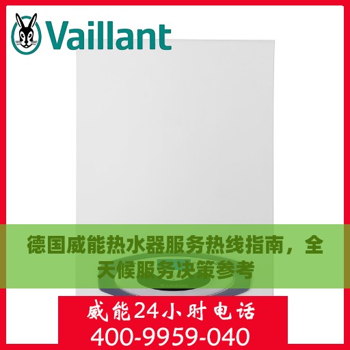 德国威能热水器服务热线指南，全天候服务决策参考