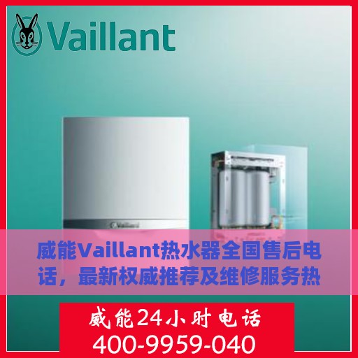 威能Vaillant热水器全国售后电话，最新权威推荐及维修服务热线
