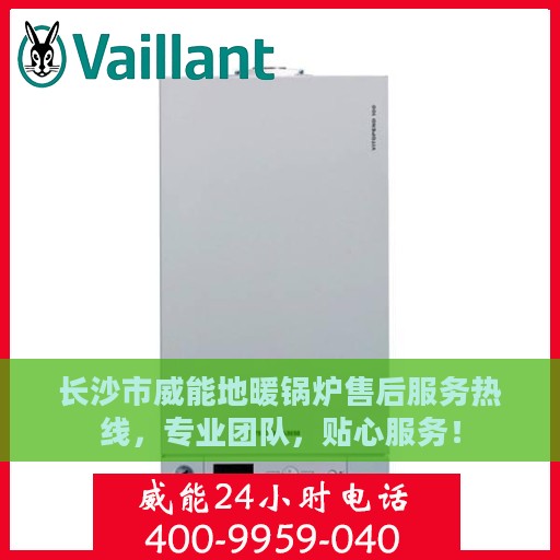 长沙市威能地暖锅炉售后服务热线，专业团队，贴心服务！