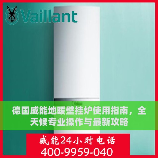 德国威能地暖壁挂炉使用指南，全天候专业操作与最新攻略