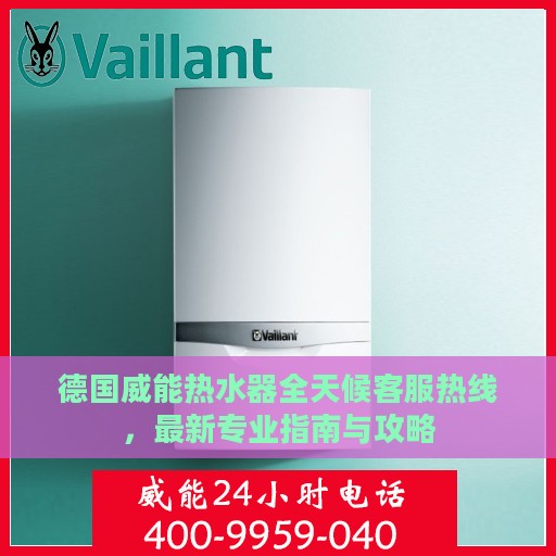 德国威能热水器全天候客服热线，最新专业指南与攻略