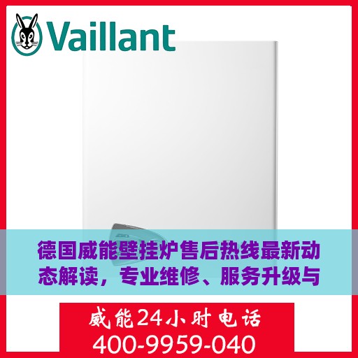 德国威能壁挂炉售后热线最新动态解读，专业维修、服务升级与用户关怀新篇章