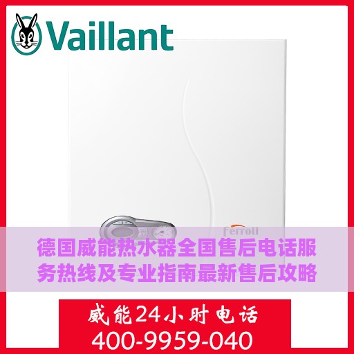 德国威能热水器全国售后电话服务热线及专业指南最新售后攻略
