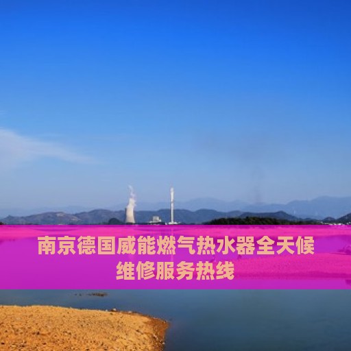 南京德国威能燃气热水器全天候维修服务热线