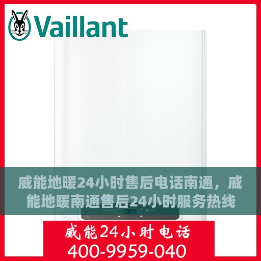 威能地暖24小时售后电话南通，威能地暖南通售后24小时服务热线，专业维修快速响应！