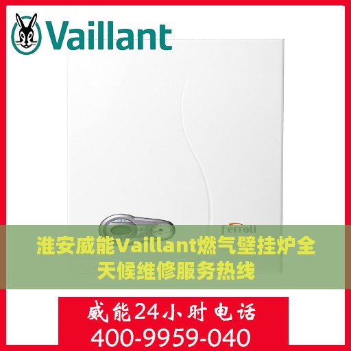 淮安威能Vaillant燃气壁挂炉全天候维修服务热线