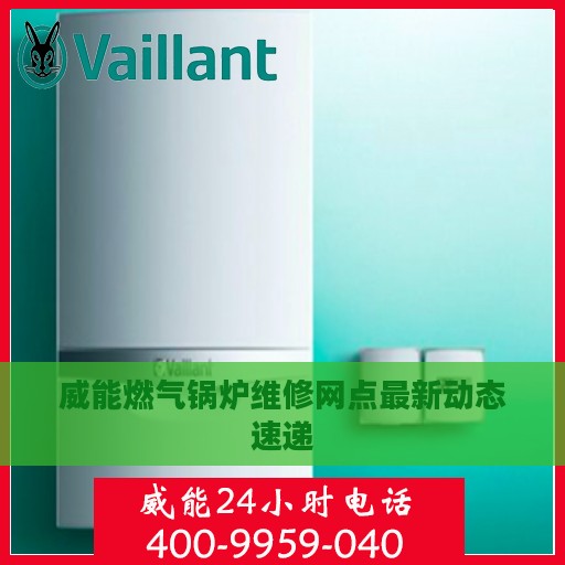 威能燃气锅炉维修网点最新动态速递