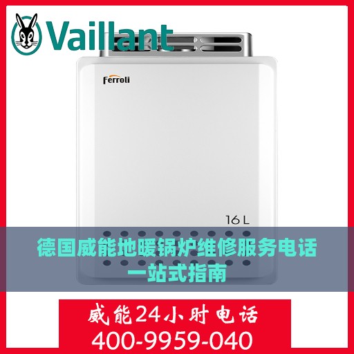 德国威能地暖锅炉维修服务电话一站式指南