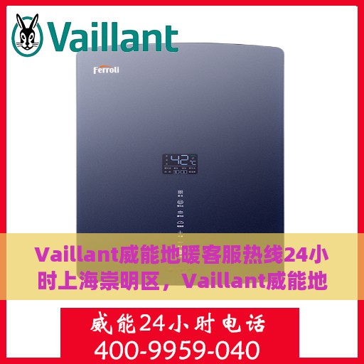 Vaillant威能地暖客服热线24小时上海崇明区，Vaillant威能地暖上海崇明区客服热线全天候服务，温暖您的每一个需求时刻