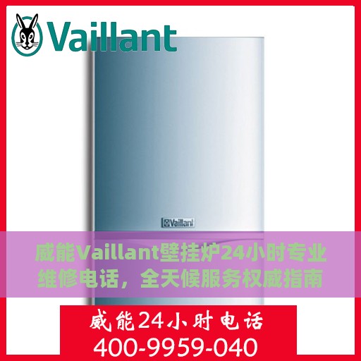 威能Vaillant壁挂炉24小时专业维修电话，全天候服务权威指南