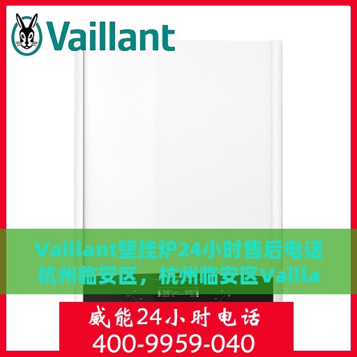 Vaillant壁挂炉24小时售后电话杭州临安区，杭州临安区Vaillant壁挂炉全天候售后电话服务热线