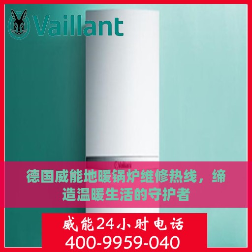 德国威能地暖锅炉维修热线，缔造温暖生活的守护者