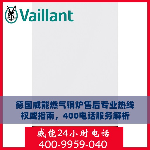 德国威能燃气锅炉售后专业热线权威指南，400电话服务解析