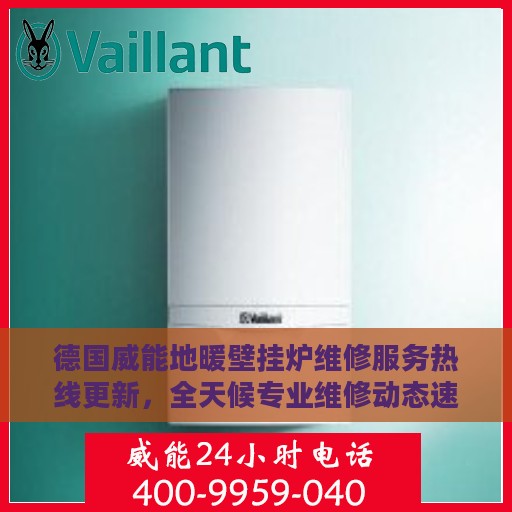 德国威能地暖壁挂炉维修服务热线更新，全天候专业维修动态速递
