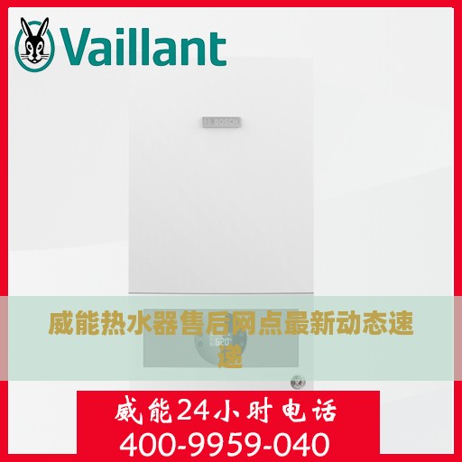 威能热水器售后网点最新动态速递