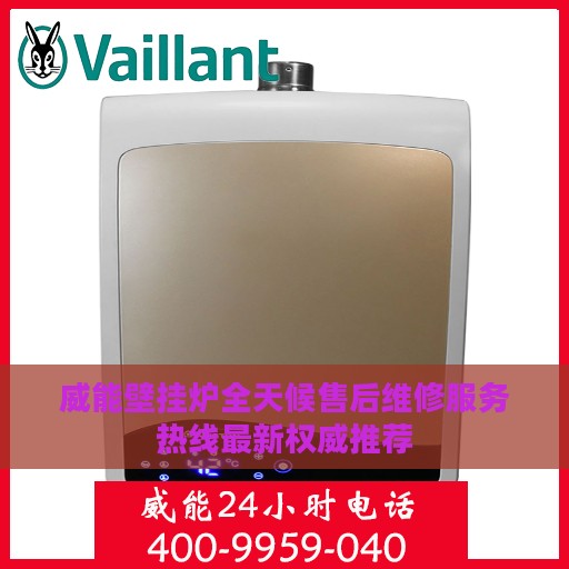 威能壁挂炉全天候售后维修服务热线最新权威推荐