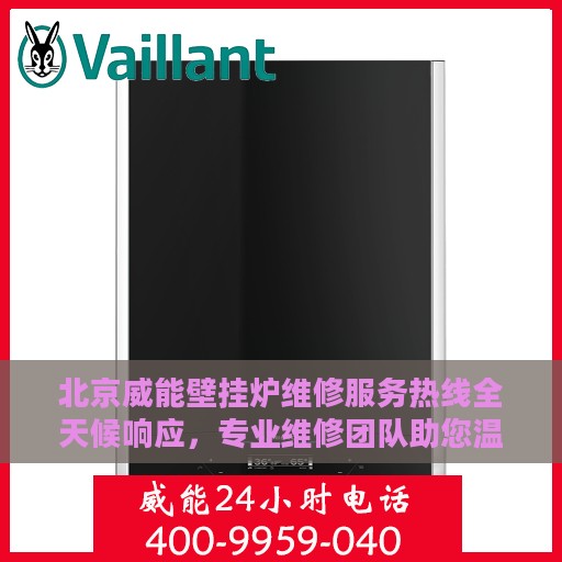 北京威能壁挂炉维修服务热线全天候响应，专业维修团队助您温暖无忧