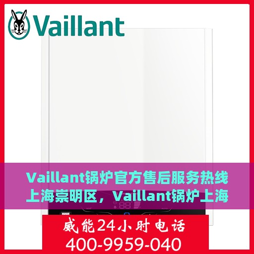 Vaillant锅炉官方售后服务热线上海崇明区，Vaillant锅炉上海崇明区售后服务热线及专业维修团队