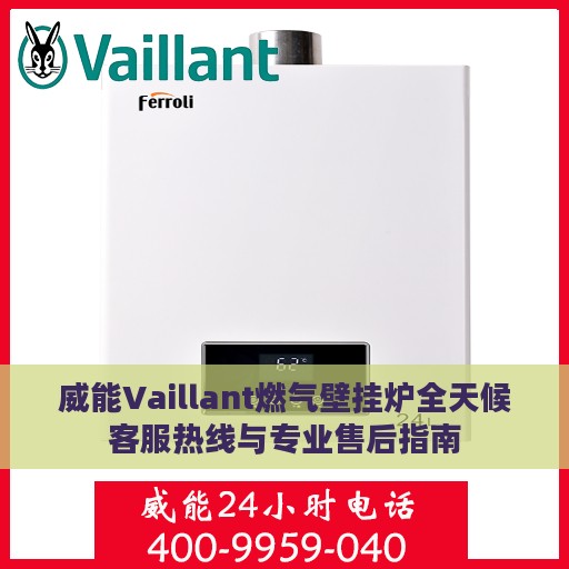 威能Vaillant燃气壁挂炉全天候客服热线与专业售后指南