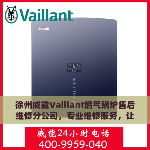 徐州威能Vaillant燃气锅炉售后维修分公司，专业维修服务，让您安心无忧