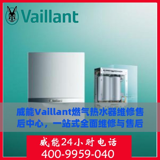 威能Vaillant燃气热水器维修售后中心，一站式全面维修与售后攻略