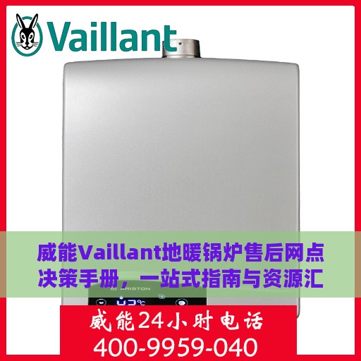 威能Vaillant地暖锅炉售后网点决策手册，一站式指南与资源汇总