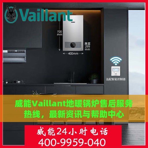 威能Vaillant地暖锅炉售后服务热线，最新资讯与帮助中心
