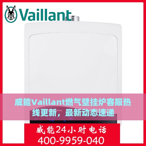 威能Vaillant燃气壁挂炉客服热线更新，最新动态速递