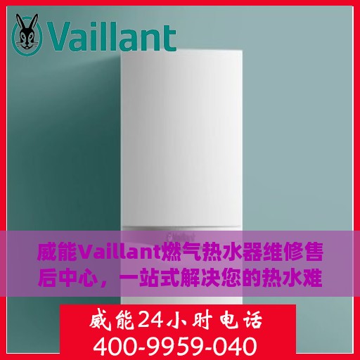 威能Vaillant燃气热水器维修售后中心，一站式解决您的热水难题