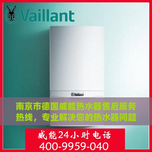 南京市德国威能热水器售后服务热线，专业解决您的热水器问题