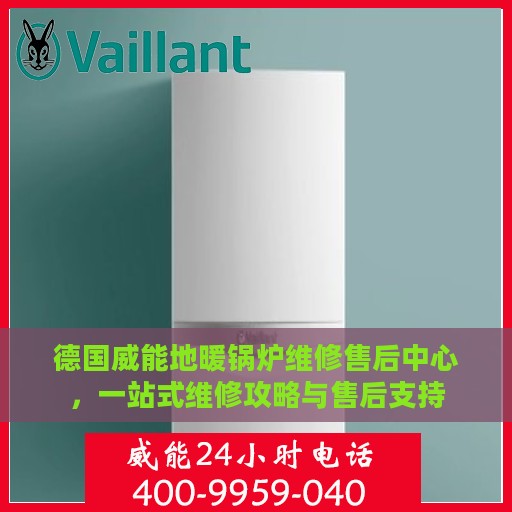 德国威能地暖锅炉维修售后中心，一站式维修攻略与售后支持