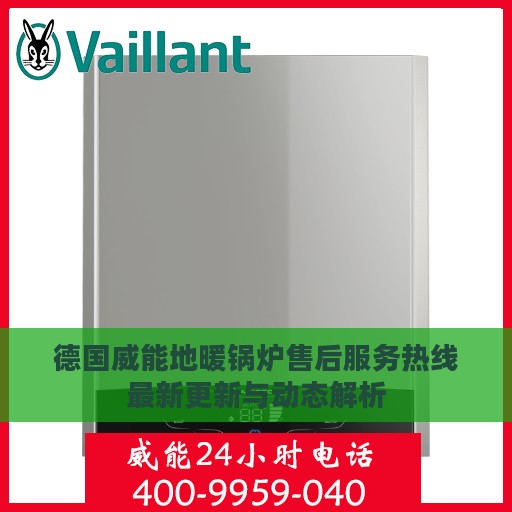 德国威能地暖锅炉售后服务热线最新更新与动态解析