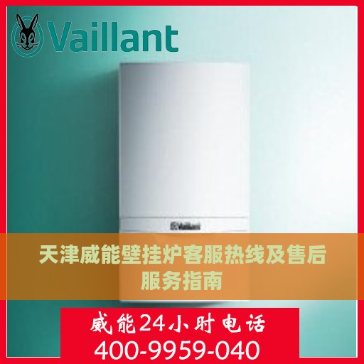 天津威能壁挂炉客服热线及售后服务指南