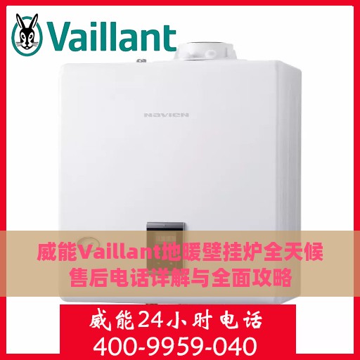 威能Vaillant地暖壁挂炉全天候售后电话详解与全面攻略