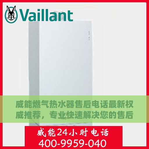 威能燃气热水器售后电话最新权威推荐，专业快速解决您的售后需求