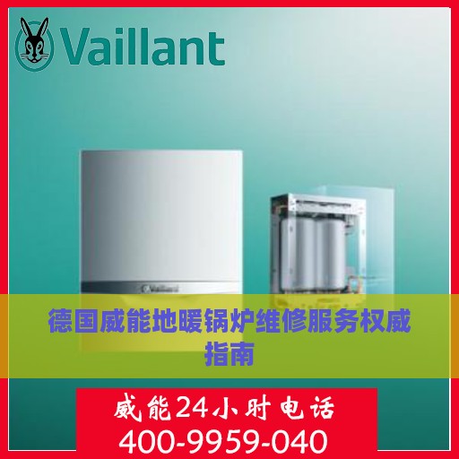 德国威能地暖锅炉维修服务权威指南