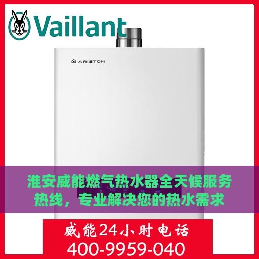 淮安威能燃气热水器全天候服务热线，专业解决您的热水需求