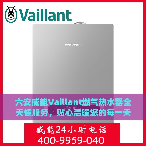 六安威能Vaillant燃气热水器全天候服务，贴心温暖您的每一天