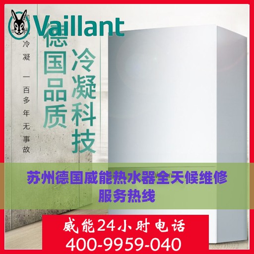 苏州德国威能热水器全天候维修服务热线