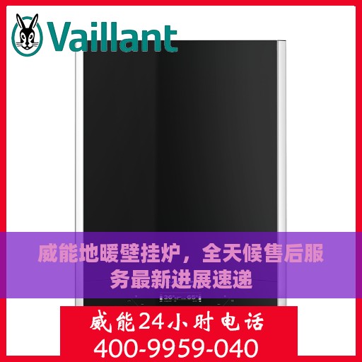 威能地暖壁挂炉，全天候售后服务最新进展速递